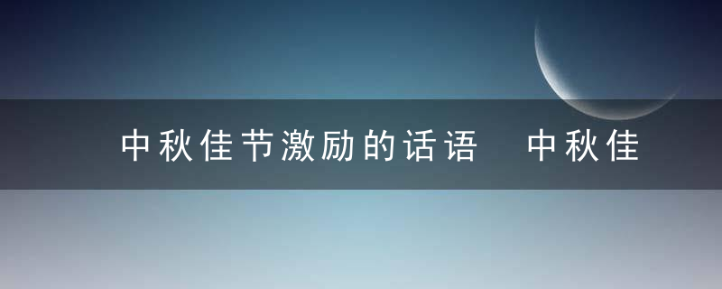 中秋佳节激励的话语 中秋佳节激励的话语有哪些